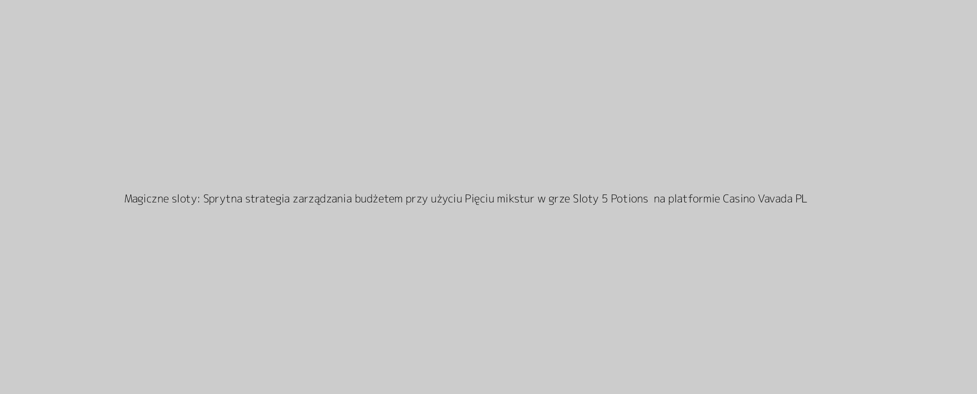 Magiczne sloty: Sprytna strategia zarządzania budżetem przy użyciu Pięciu mikstur w grze Sloty 5 Potions+ na platformie Casino Vavada PL